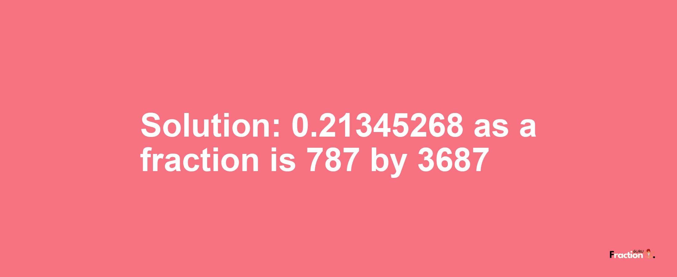 Solution:0.21345268 as a fraction is 787/3687